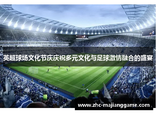 英超球场文化节庆庆祝多元文化与足球激情融合的盛宴