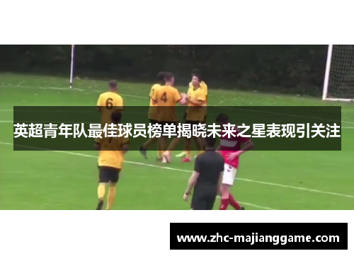 英超青年队最佳球员榜单揭晓未来之星表现引关注