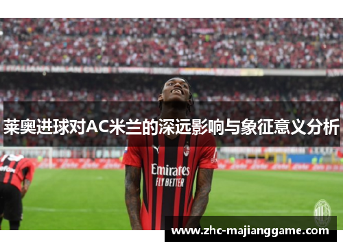 莱奥进球对AC米兰的深远影响与象征意义分析
