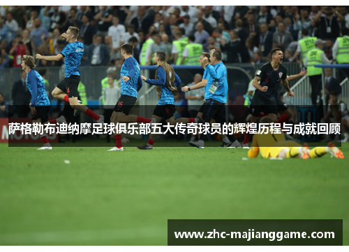 萨格勒布迪纳摩足球俱乐部五大传奇球员的辉煌历程与成就回顾