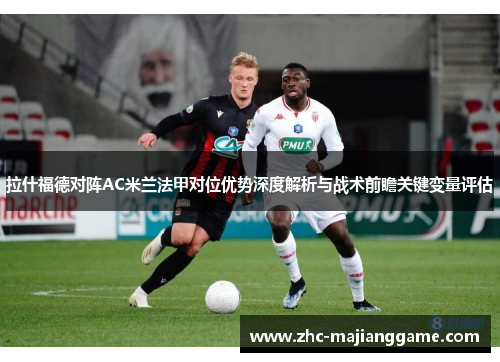 拉什福德对阵AC米兰法甲对位优势深度解析与战术前瞻关键变量评估