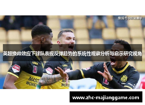 英超换帅效应下球队表现反弹趋势的系统性观察分析与启示研究视角
