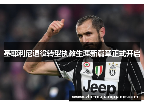 基耶利尼退役转型执教生涯新篇章正式开启